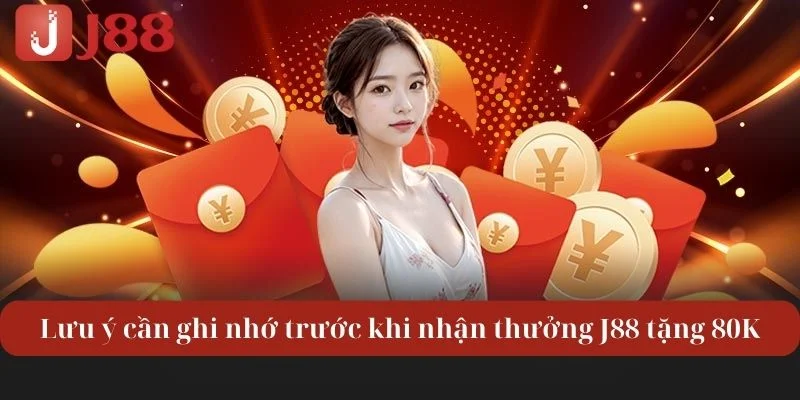 Lưu ý cần ghi nhớ trước khi nhận thưởng J88 tặng 80K.