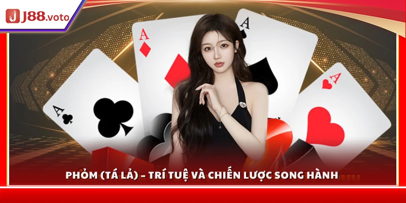 Phỏm (Tá lả) – Tựa game đề cao tư duy và tính toán